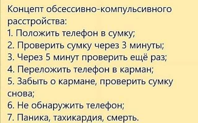 Концепт обсессивно компульсивного расстройства 1 Положить телефон в сумку 2 Проверить сумку через 3 минуты 3 Через 5 минут проверить ещё раз 4 Переложить телефон в карман 5 Забыть о кармане проверить сумку снова 6 Не обнаружить телефон 7 Паника тахикардия смерть