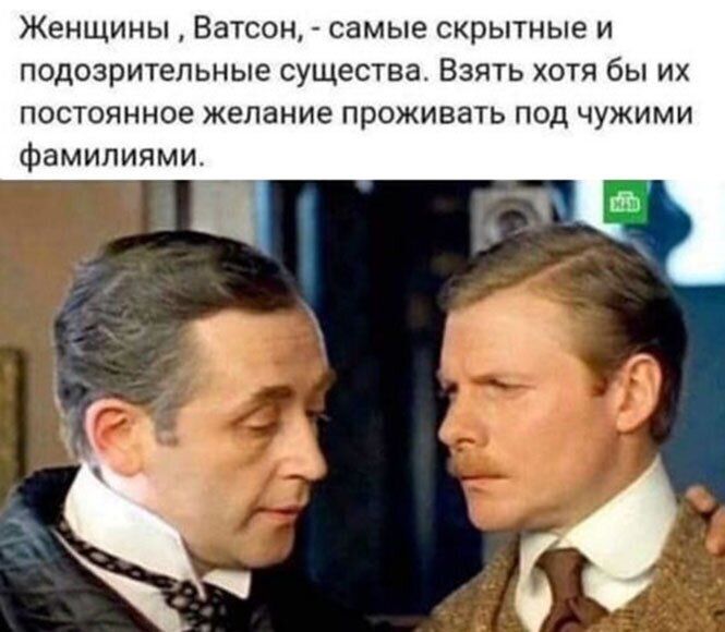 Женщины Ватсон самые скрытные и подозрительные существа Взять хотя бы их постоянное желание проживать под чужими фамилиями