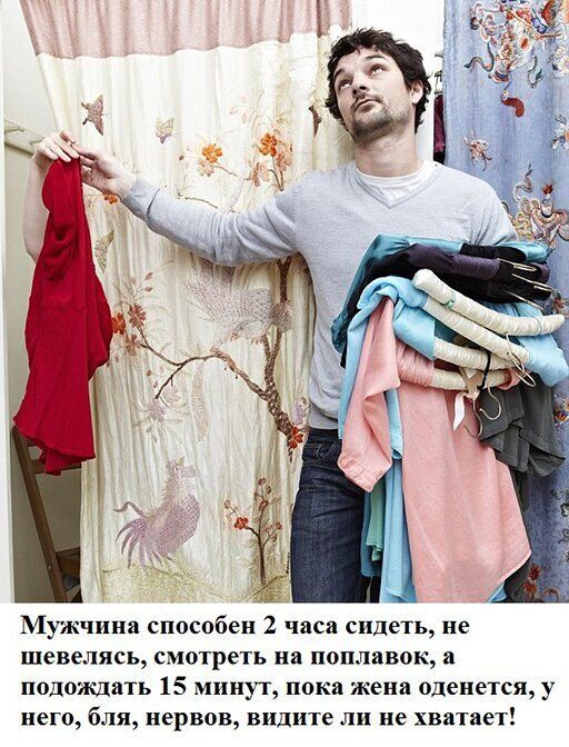 Мужчина способен 2 часа сидеть не шевелясь смотреть на поплавок а подождать 15 минут пока жена оденется у него бля нервов видите ли не хватает