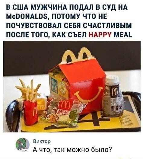 В США МУЖЧИНА ПОдАЛ В СУД НА МсПОМАЪОЗ ПОТОМУ ЧТО НЕ ПОЧУБСТВОВАЛ СЕБЯ СЧАСТЛИВЫМ ПОСЛЕ ТОГО КАК СЪЕЛ НАРРУ МЕА Виктор А что так можно было б