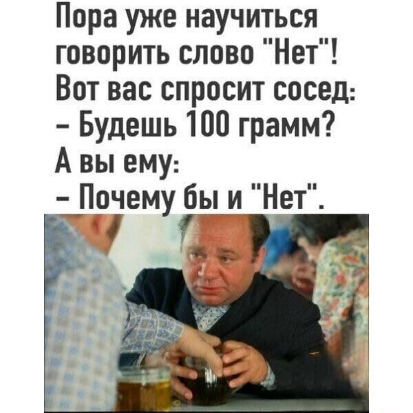 Пора уже научиться говорить слово Нет Вот вас спросит сосед Будешь 100 грамм А вы ему Прчему бы и Нет