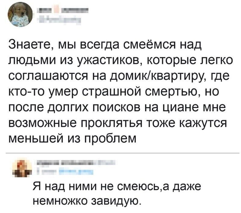щ е_ Знаете мы всегда смеёмся над людьми из ужастиков которые легко соглашаются на домикквартиру где ктото умер страшной смертью но после долгих поисков на циане мне возможные проклятья тоже кажутся меньшей из проблем Я над ними не смеюсьа даже немножко завидую