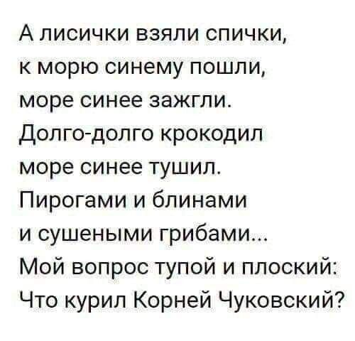 А лисички взяли спички к морю синему пошли море синее зажгли Долгодолго крокодил море синее тушил Пирогами и блинами и сушеными грибами Мой вопрос тупой и плоский Что курил Корней Чуковский