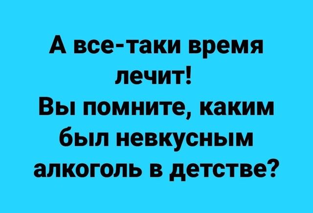 А все таки время лечит Вы помните какИм был невкусным алкоголь в детстве