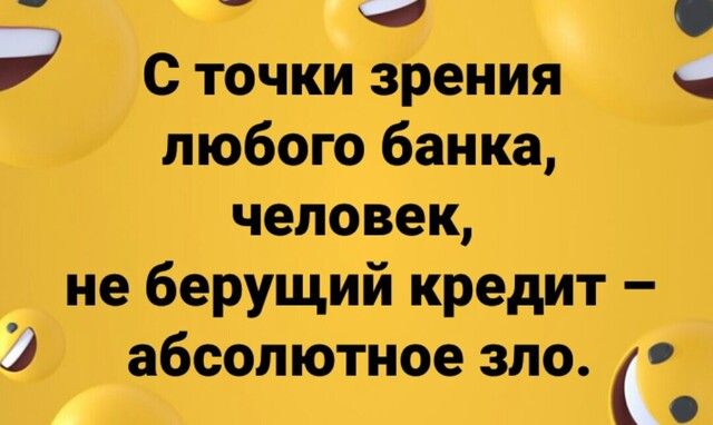 У с точки зрения любого банка человек не берущий кредит абсолютное зло