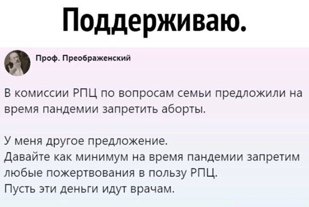 Поддерживаю Проф Преображенский В комиссии РПЦ по вопросам семьи предложили на время пандемии запретить аборты У меня дРугое предложение давайте как МИНИМУМ на время ПаНДЕМИИ запретим любые пожертвования в пользу РПЦт Пусть эти деньги идут врачам