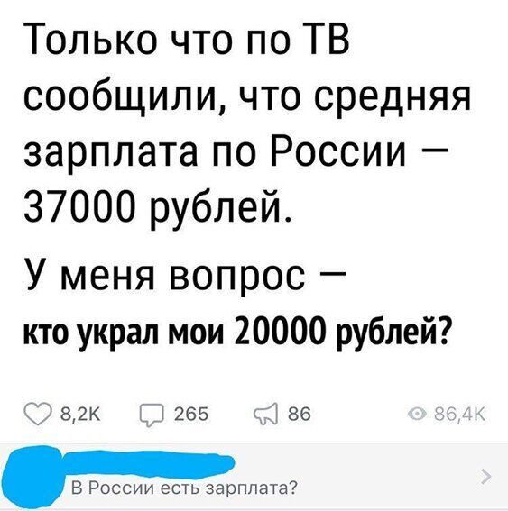 Только что по ТВ сообщили что средняя зарплата по России 37000 рублей У меня вопрос кто украл мои 20000 рублей 82К 265 86 В России есть зарплата
