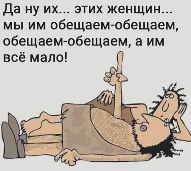 Да ну их этих женщин мы им обещаем обещаем обещаем обещаем а им всё мало