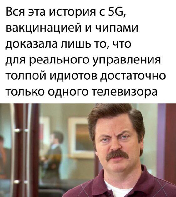 Вся эта история с 56 вакцинацией и чипами доказала лишь то что для реального управления толпой идиотов достаточно только одного телевизора