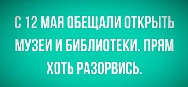 В 12 МАЯ ОБЕЩАЛИ ОТКРЫТЬ МУЗЕИ И БИБЛИОТЕКИ ПРЯМ ХОТЬ РАЗПРВИВЬ