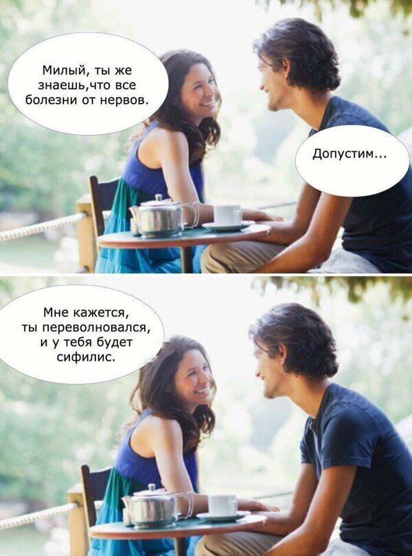 Милый ты же знаешьчто все болезни от нервов допустим Мне кажется ты перевопновапся и у тебя будет сифилис
