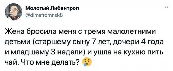 Молотый Пибеитроп бгтатготпзкв Жена бросила меня с тремя малолетними детьми старшему сыну 7 лет дочери 4 года и младшему 3 недели и ушла на кухню пить чай Что мне делать