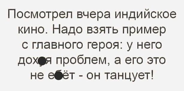 Посмотрел вчера индийское кино Надо взять пример с главного героя у него дохоя проблем а его это не ебёт он танцует