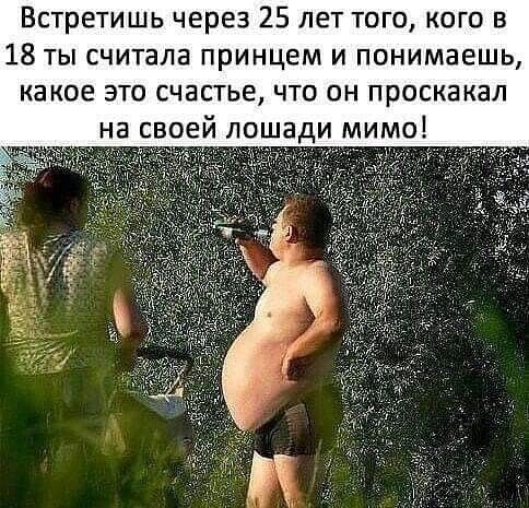 Встретишь через 25 лет того кого в 18 ты считала принцем и понимаешь какое это счастье что он проска кал на своей лошади мимо