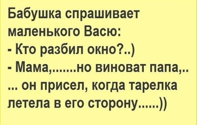 Бабушка спрашивает маленького Васю Кто разбил окно Мамано виноват папа он присел когда тарелка летела в его сторону