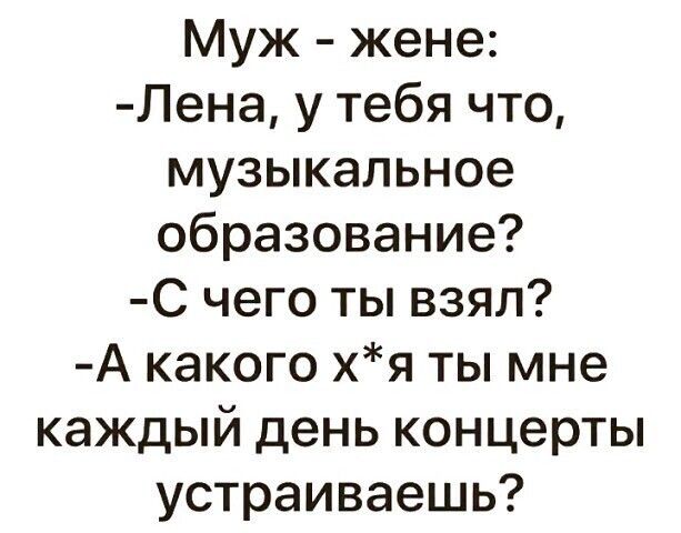 Муж жене Лена у тебя что музыкальное образование С чего ты взял А какого хя ты мне каждый день концерты устраиваешь