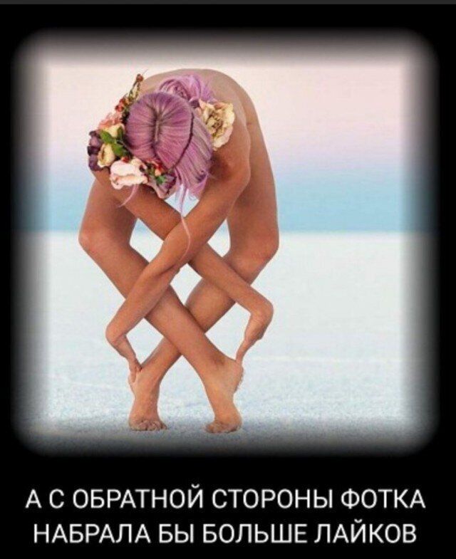 А С ОБРАТНОЙ СТОРОНЫ ФОТКА НАБРАЛА БЫ БОЛЬШЕ ЛАЙКОВ