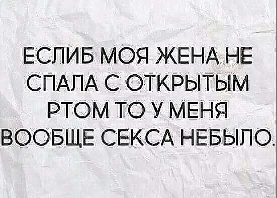 ЕСПИБ МОЯ ЖЕНА НЕ СПАПА С ОТКРЫТЫМ РТОМ ТО У МЕНЯ ВООБЩЕ СЕКСА НЕБЫПО