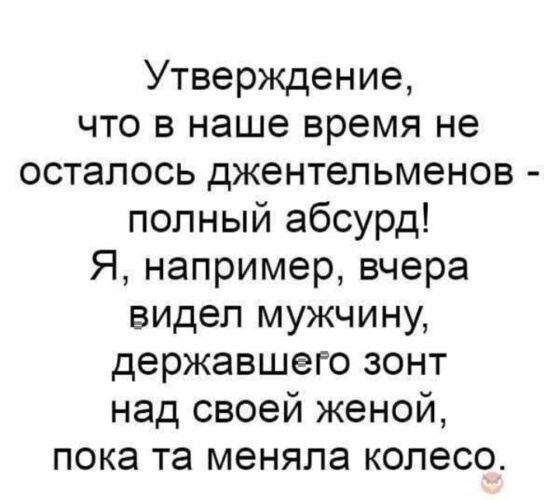 Утверждение что в наше время не осталось джентельменов полный абсурд Я например вчера видел мужчину державшего зонт над своей женой пока та меняла колесо