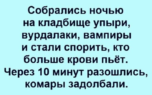 Собрались ночью на кладбище упыри вурдалаки вампиры и стали спорить кто больше крови пьёт Через 10 минут разошлись комары задолбали