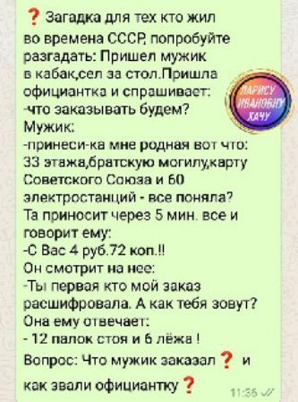 загадка для тех кто жил во времена СССР попробуйте разгадать Пришел мужик в кабаксел за пвп Пришла оФиШантка и спрашивает что заказывать будем Мужик принеси кн мне родным аш чт 33 этажалрвтскую могипикпрту советхот Спюзн и 60 электростанций все тюнина Та приносит через 5 мин все и говорит ему Вас 4 ру672 кот п Он смотрит на нее Ты первая кто мой заказ расшифровала А как тебя зовут Сивемушвечвеп 12