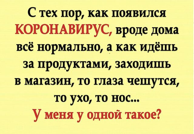 С тех пор как появился КОРОНАВИРУС вроде дома всё нормально а как идёшь за продуктами заходишь в магазин то глаза чешутся то ухо то нос У меня у одной такое