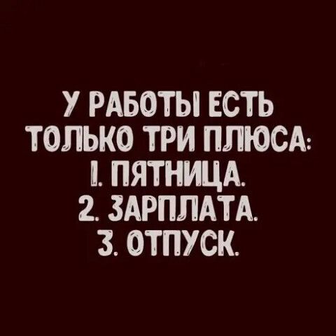 У РАБОТЫ ЕСТЬ ТОЛЬКО ТРИ ПЛЮСА ПЯТНИЦА 2 ЗАРПЛАТА 3 ОТПУСК