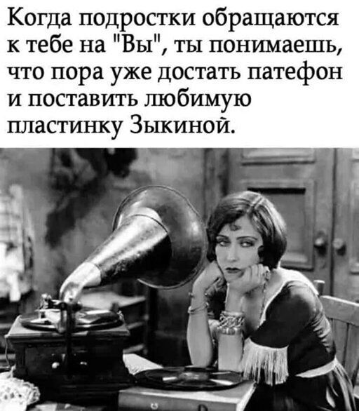 Когда подростки обращаются к тебе на Вы ты понимаешь что пора уже достать патефон и поставить любимую пластинку Зыкиной