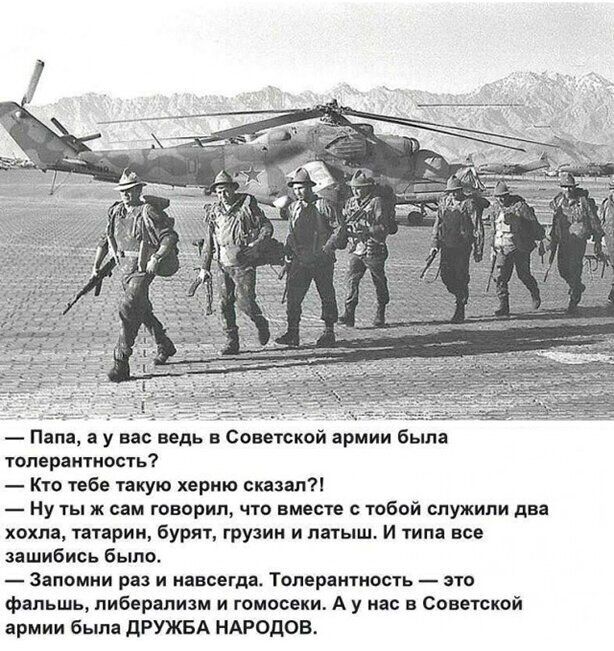 щ Папа а у вас ведь в Советской армии была толерантность Кто тебе такую херню сказал Ну ты сам говорил чта вместе с тобой служили два хохла татарин бурят грузин и латыш И типа все зашибись было Запомни раз и навсегда Толерантность это фальшь либерализм и гомосеки А у нас в советской армии была ДРУЖБА НАРОДОВ