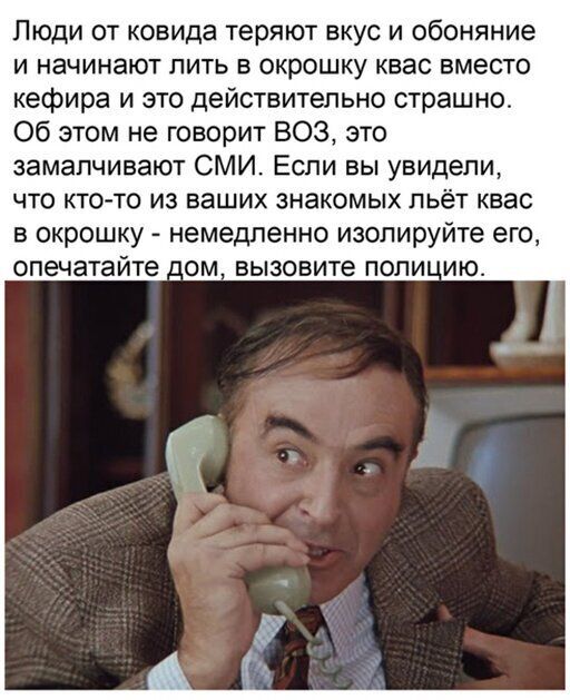 Люди от ковида теряют вкус и обоняние и начинают пить в окрошку квас вместо кефира и это действительно страшно Об этом не говорит ВОЗ это замапчивают СМИ Если вы увидели что кто то из ваших знакомых пьёт квас в окрошку немедленно изопируйте его опечатайте о_м вызовите поли ию
