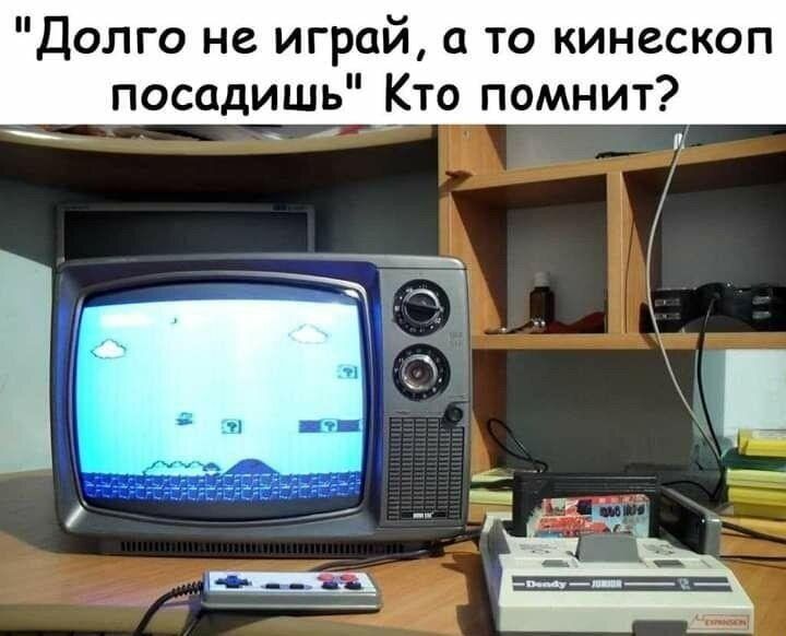 Долго не игрой 0 то кинескоп посадишь Кто помнит