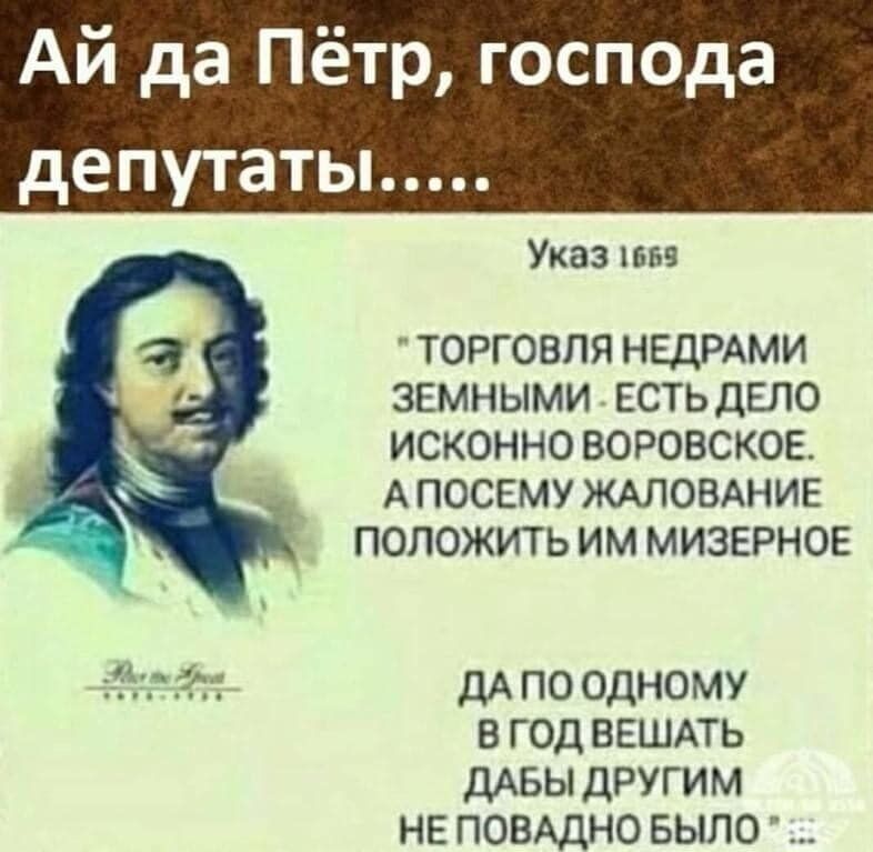 Ай да Пётр господа депутаты Указ юг ТОРГОВЛЯ НЕДРАМИ ЗЕМНЫМИ ЕСТЬ ДЕЛО ИСКОННО ВОРОВСКОЕ АПОСЕМУЖАЛОВАНИЕ ПОЛОЖИТЬ ИМ МИЗЕРНОЕ тг дА по одному в год ввшмь ДАБЫ другим не ПОВАДНО БЫЛО