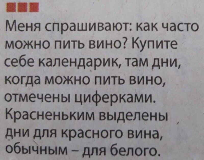 Меня спрашивают как часто можно пить вино Купите себе календарик там дни когда можно пить вино отмечены циферками Красненьким выделены дни для красного вина обынным для белого
