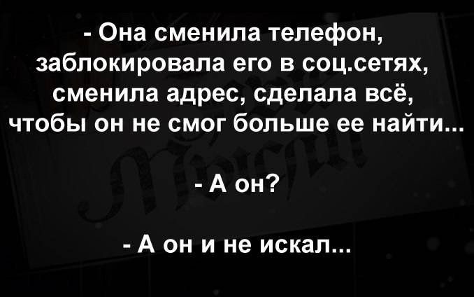 Она сменила телефон заблокировала его в соцсетях сменила адрес сделала всё чтобы он не смог больше ее найти А он А он и не искал