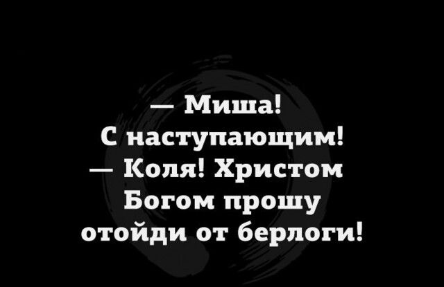 Миша С наступающим Коля Христом Богом прошу отойди от берлоги