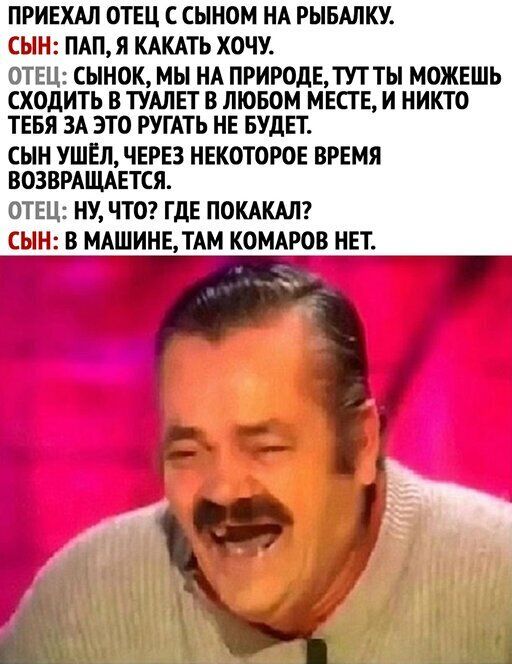 ПРИЕХАЛ ОТЕЦ С СЫНОМ НА РЫБАЛКУ СЫН ПАП Я КАКАТЬ ХОЧУ ОТЕЦ СЫНОК МЫ НА ПРИРОДЕТУТТЬ МОЖЕШЬ ХОДИТЬ В ТУАЛЕТ В ЛЮБОМ МЕСТЕ И НИКТО ТЕБЯ ЗА ЭТО РУГАТЬ НЕ БУДЕТ СЫН УШЕЛ ЧЕРЕЗ НЕКОТОРОЕ ВРЕМЯ ВОЗВРАЩАЕТСЯ ОТЕЦ НУ ЧТО ГДЕ ПОКАКАЛ СЫН В МАШИНЕДАМ КОМАЕОВ НЕТ