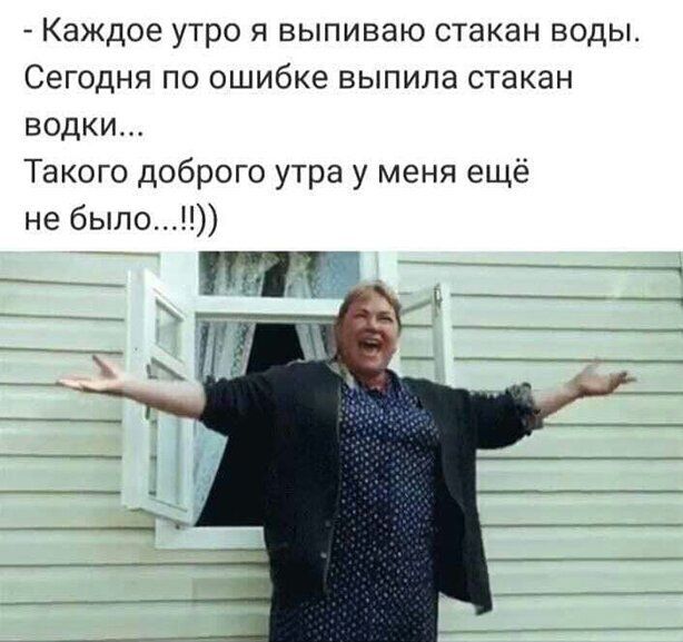 Каждое УТРО Я ВЫПИВЗЮ СТЭКЭН ВОДЫ СЭГОДНЯ по ошибке ВЫПИЛЭ СТЗКЗН водки Такого доброго утра у меня ещё