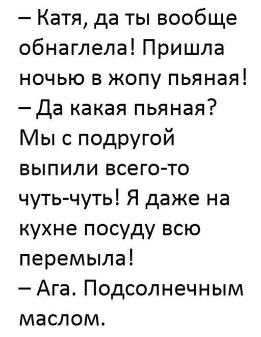 Катя да ты вообще обнаглела Пришла ночью в жопу пьяная Да какая пьяная Мы с подругой выпили всего то чуть чуть Я даже на кухне посуду всю перемыла Ага Подсолнечным маслом