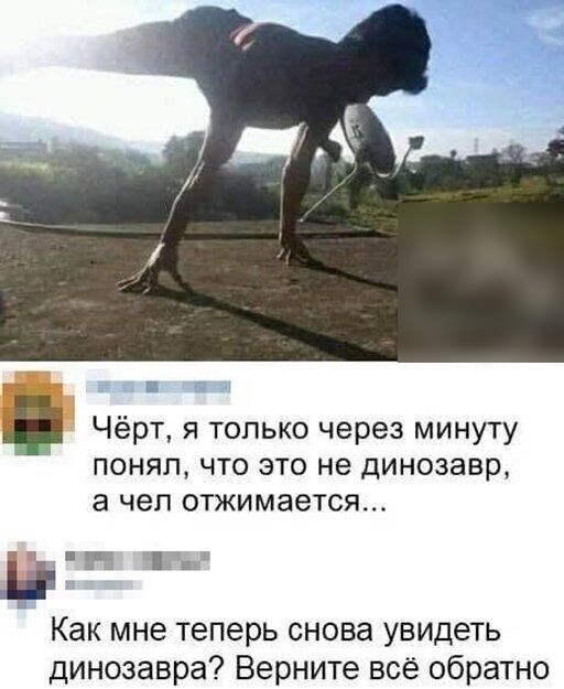 Чёрт я только через минуту понял что это не динозавр 3 чел отжимается В 11 Как мне теперь снова увидеть динозавра Верните всё обратно