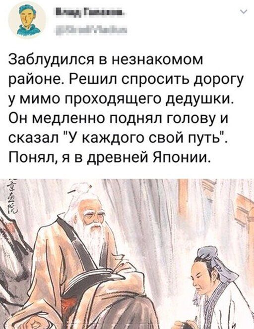 ЩГШ _ Заблудился в незнакомом районе Решил спросить дорогу у мимо проходящего дедушки Он медленно поднял голову и сказал У каждого свой путь Понял я в древней Японии М ЕЁ