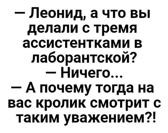 Леонид а что вы делали с тремя ассистентками в лаборантской Ничего А почему тогда на вас кролик смотрит с таким уважением