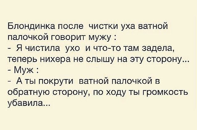 Блондинка после чистки уха ватной палочкой говорит мужу Я чистила ухо и чтото там задела теперь нихера не слышу на эту сторону Муж А ты покрути ватной палочкой в обратную сторону по ходу ты громкость убавила