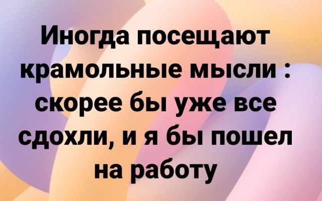Иногда посещают крамольные мысли скорее бы уже все сдохли и я бы пошел на работу