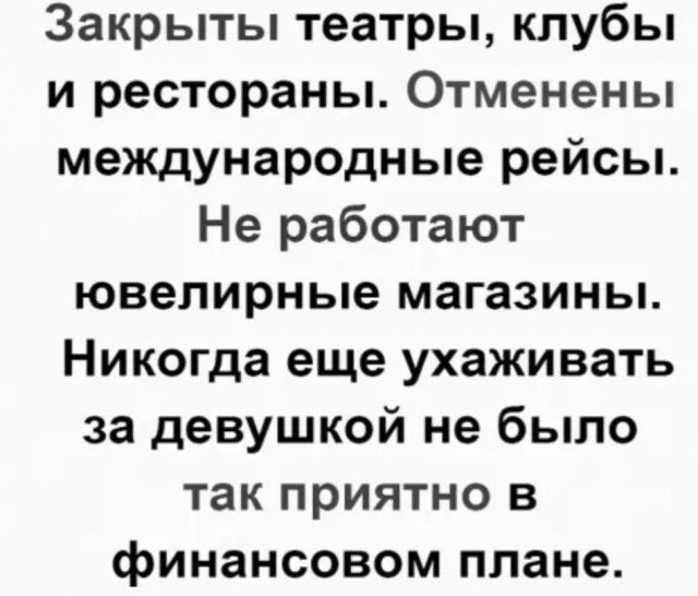 Закрыты театры клубы и рестораны Отменены международные рейсы Не работают ювелирные магазины Никогда еще ухаживать за девушкой не было так приятно в финансовом плане