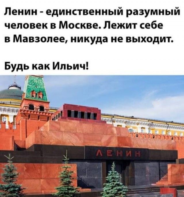 Ленин единственный разумный человек в Москве Лежит себе В мавзолее никуда не ВЫХОДИТ Будь как Ильич