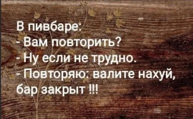 В пивбаре Вам повторить _ 54 11 если не тРудно доторшсдъ Ведите нахуй