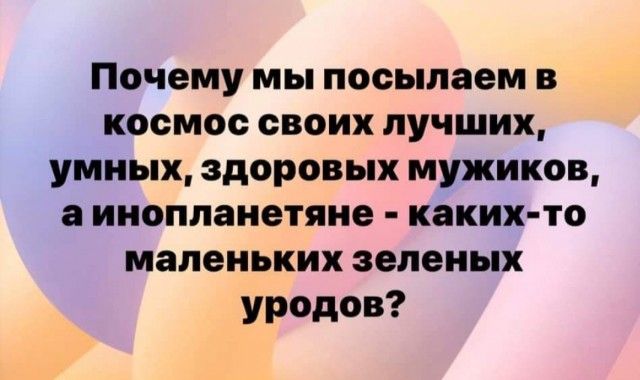 Почему мы посылаем в космосевоихлучших умных здоровых мужиков аиноппанетяие каких то маленькихзеленых уродов