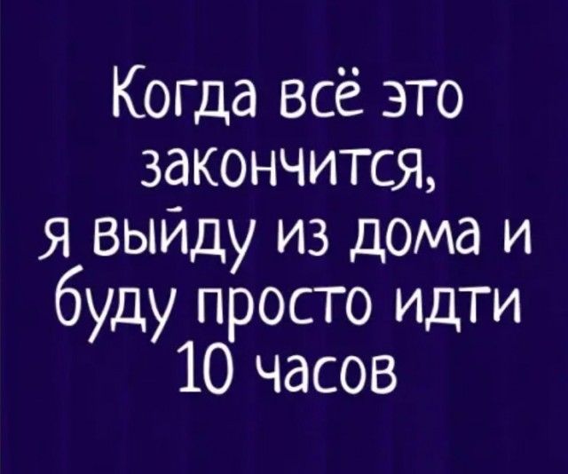 Когца всё это закончится я Выйду из дома и буду просто идти 10 часов