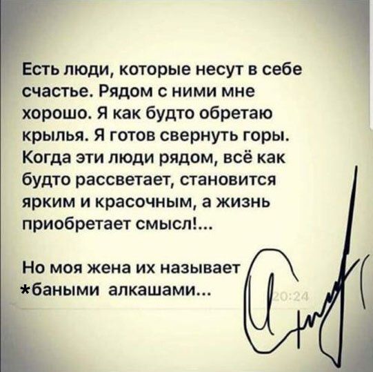 Есть люди которые несут в себе счастье Рядом с ними мне хорошо Я как будто обретаю крылья я готов свернуть горы Когда эти люди рядом всё как будто рассветает становится ярким и красочным а жизнь приобретает смысл Но моя жена их называет баными алкашами