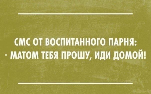 СМС ОТ ВОСПИТАННОГО ПАРНЯ МАТОМ ТЕБЯ ПРОШУ иди дОМОЙ